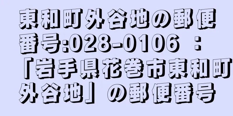 東和町外谷地の郵便番号:028-0106 ： 「岩手県花巻市東和町外谷地」の郵便番号