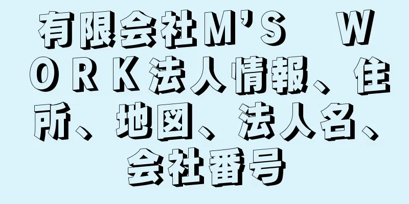 有限会社Ｍ’Ｓ　ＷＯＲＫ法人情報、住所、地図、法人名、会社番号