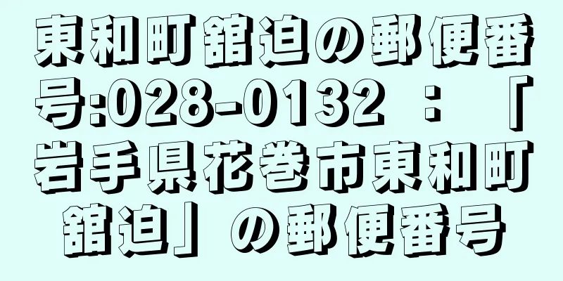 東和町舘迫の郵便番号:028-0132 ： 「岩手県花巻市東和町舘迫」の郵便番号