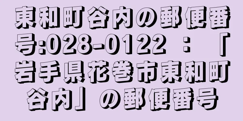 東和町谷内の郵便番号:028-0122 ： 「岩手県花巻市東和町谷内」の郵便番号