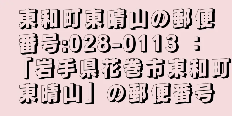 東和町東晴山の郵便番号:028-0113 ： 「岩手県花巻市東和町東晴山」の郵便番号