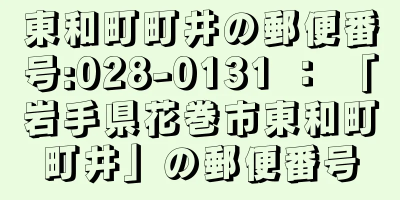 東和町町井の郵便番号:028-0131 ： 「岩手県花巻市東和町町井」の郵便番号