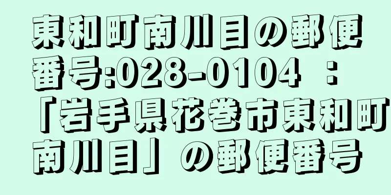 東和町南川目の郵便番号:028-0104 ： 「岩手県花巻市東和町南川目」の郵便番号