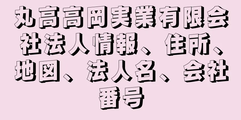 丸高高岡実業有限会社法人情報、住所、地図、法人名、会社番号