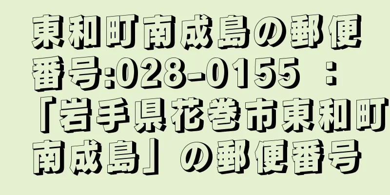 東和町南成島の郵便番号:028-0155 ： 「岩手県花巻市東和町南成島」の郵便番号