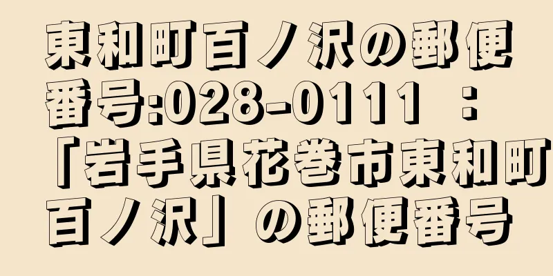 東和町百ノ沢の郵便番号:028-0111 ： 「岩手県花巻市東和町百ノ沢」の郵便番号