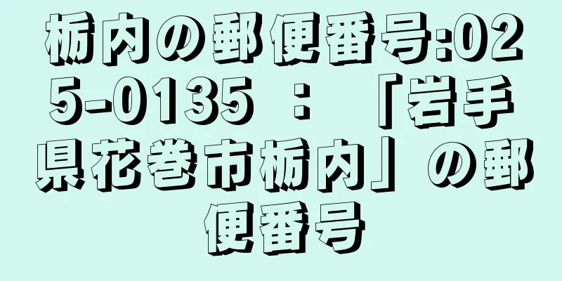 栃内の郵便番号:025-0135 ： 「岩手県花巻市栃内」の郵便番号