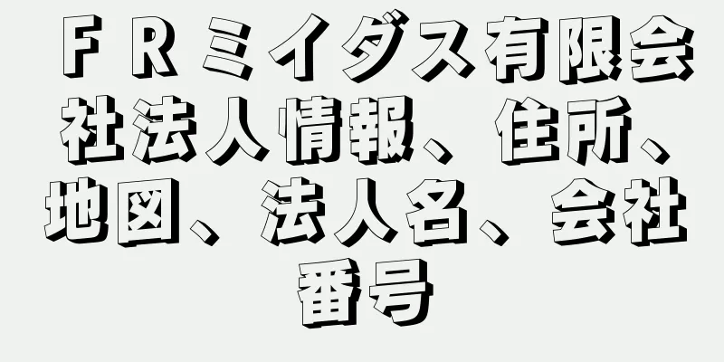 ＦＲミイダス有限会社法人情報、住所、地図、法人名、会社番号