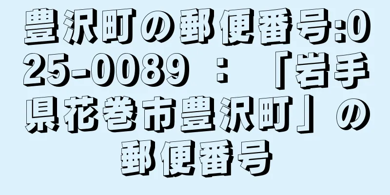 豊沢町の郵便番号:025-0089 ： 「岩手県花巻市豊沢町」の郵便番号