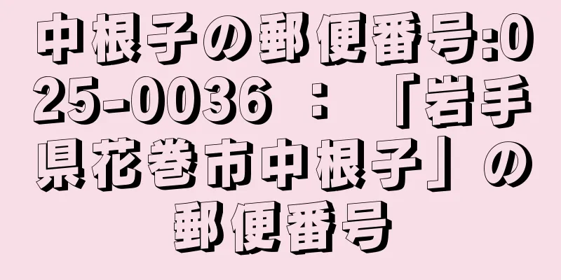 中根子の郵便番号:025-0036 ： 「岩手県花巻市中根子」の郵便番号