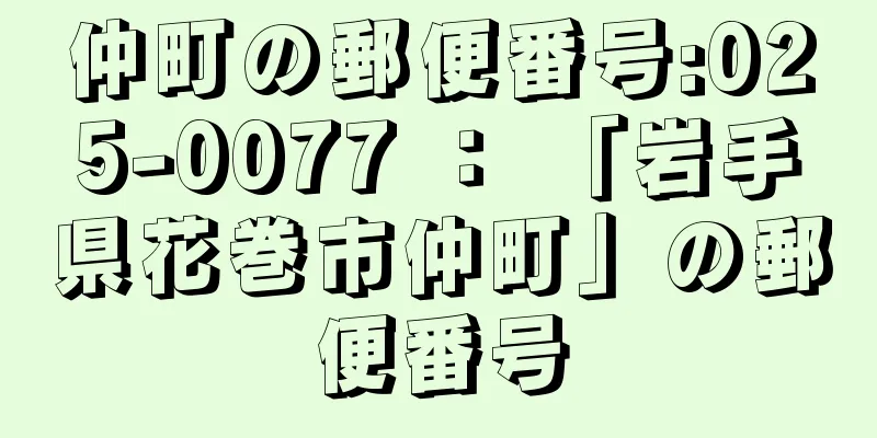 仲町の郵便番号:025-0077 ： 「岩手県花巻市仲町」の郵便番号