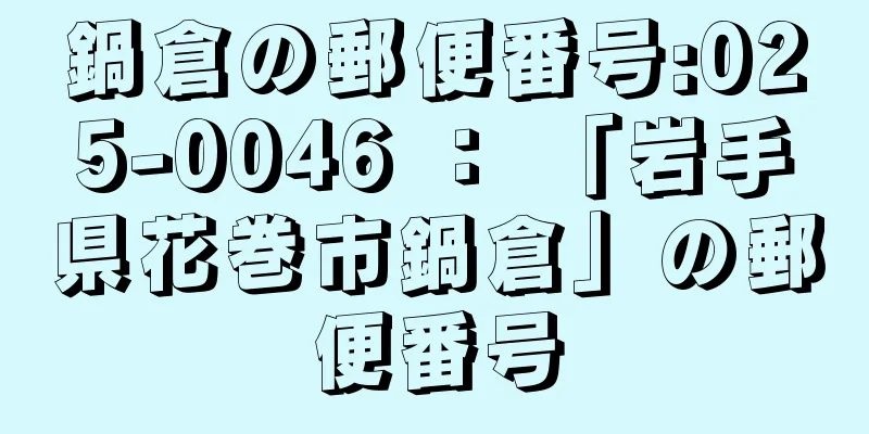 鍋倉の郵便番号:025-0046 ： 「岩手県花巻市鍋倉」の郵便番号