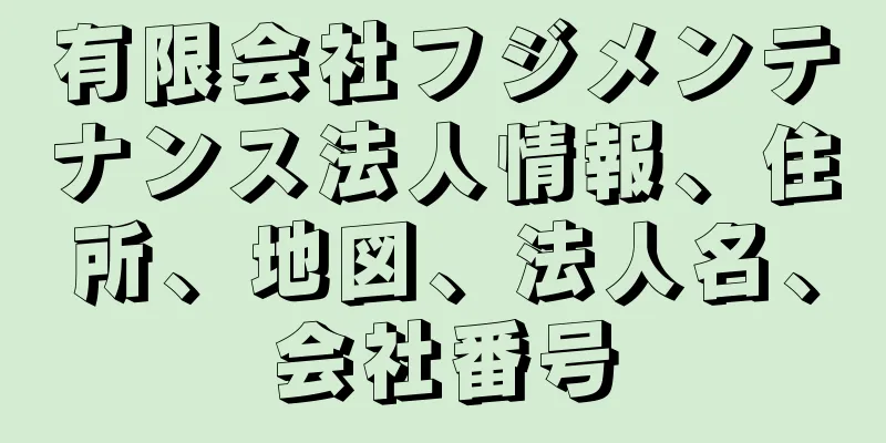 有限会社フジメンテナンス法人情報、住所、地図、法人名、会社番号
