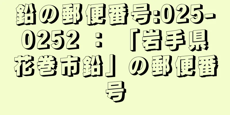 鉛の郵便番号:025-0252 ： 「岩手県花巻市鉛」の郵便番号