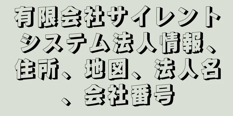 有限会社サイレントシステム法人情報、住所、地図、法人名、会社番号