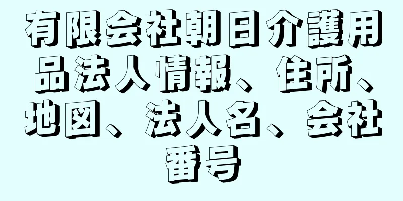 有限会社朝日介護用品法人情報、住所、地図、法人名、会社番号