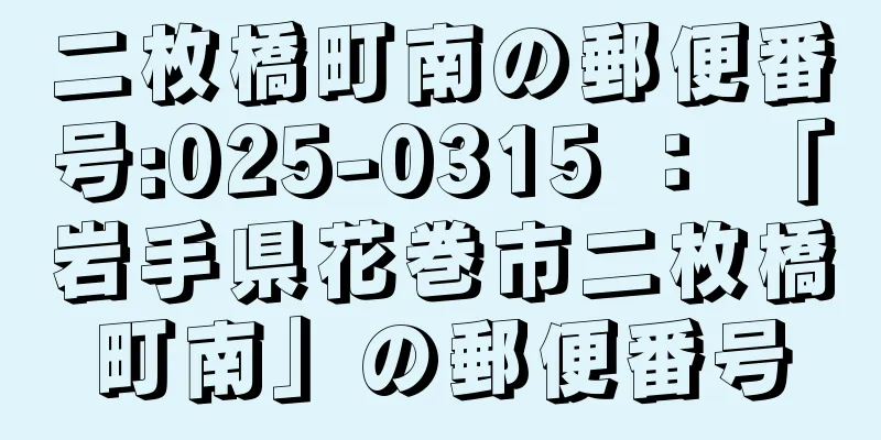 二枚橋町南の郵便番号:025-0315 ： 「岩手県花巻市二枚橋町南」の郵便番号