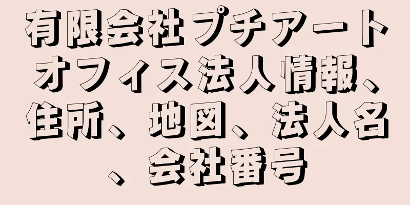 有限会社プチアートオフィス法人情報、住所、地図、法人名、会社番号