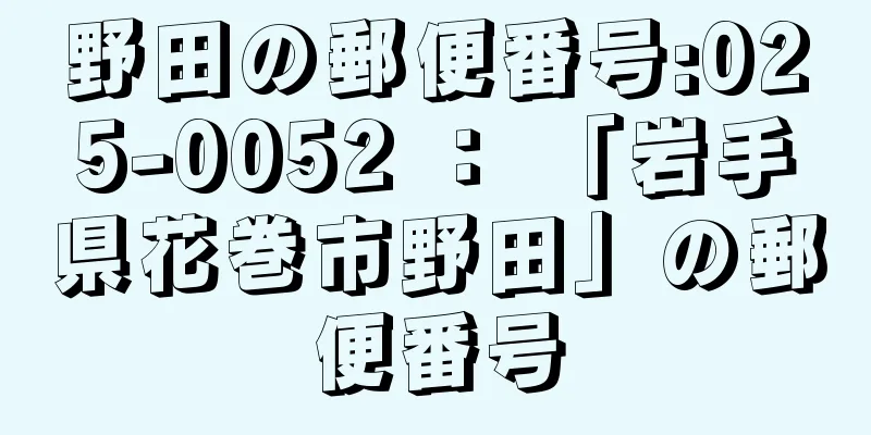 野田の郵便番号:025-0052 ： 「岩手県花巻市野田」の郵便番号