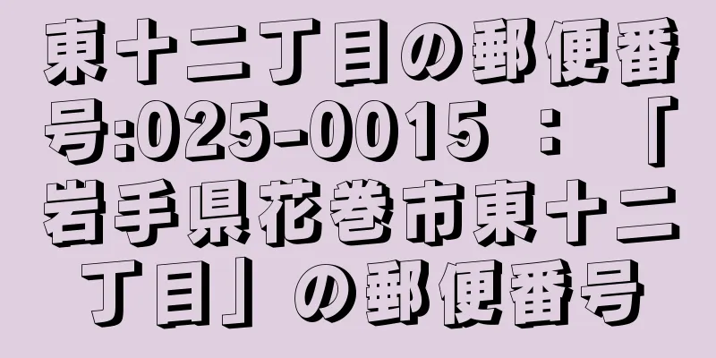 東十二丁目の郵便番号:025-0015 ： 「岩手県花巻市東十二丁目」の郵便番号