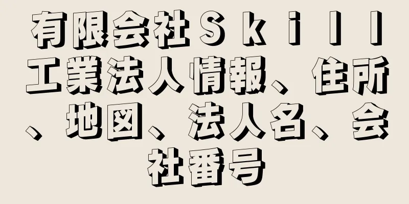 有限会社Ｓｋｉｌｌ工業法人情報、住所、地図、法人名、会社番号