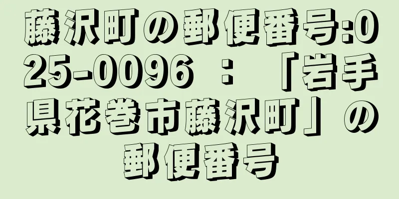 藤沢町の郵便番号:025-0096 ： 「岩手県花巻市藤沢町」の郵便番号