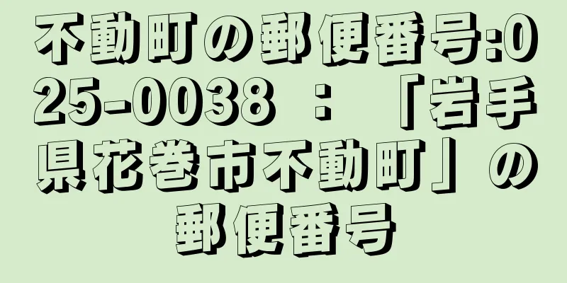 不動町の郵便番号:025-0038 ： 「岩手県花巻市不動町」の郵便番号