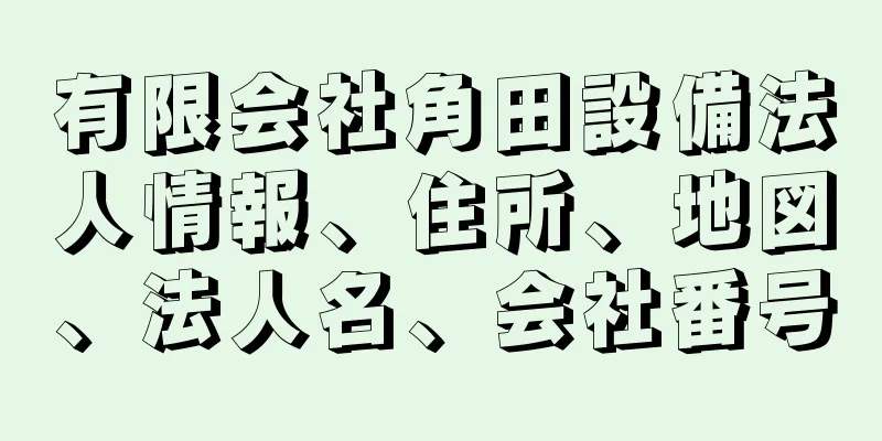 有限会社角田設備法人情報、住所、地図、法人名、会社番号