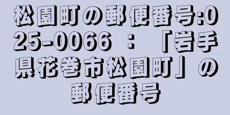 松園町の郵便番号:025-0066 ： 「岩手県花巻市松園町」の郵便番号