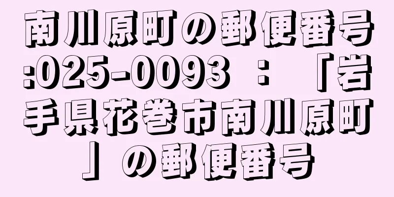 南川原町の郵便番号:025-0093 ： 「岩手県花巻市南川原町」の郵便番号