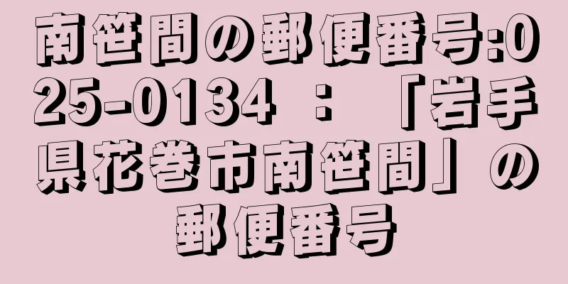 南笹間の郵便番号:025-0134 ： 「岩手県花巻市南笹間」の郵便番号