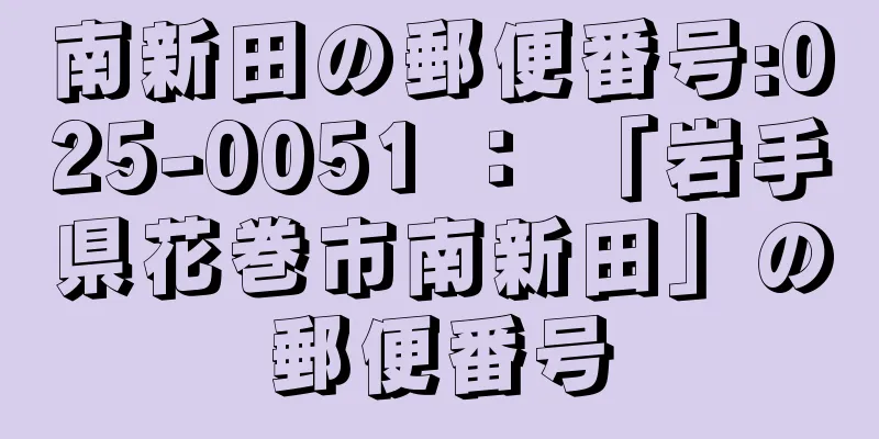 南新田の郵便番号:025-0051 ： 「岩手県花巻市南新田」の郵便番号