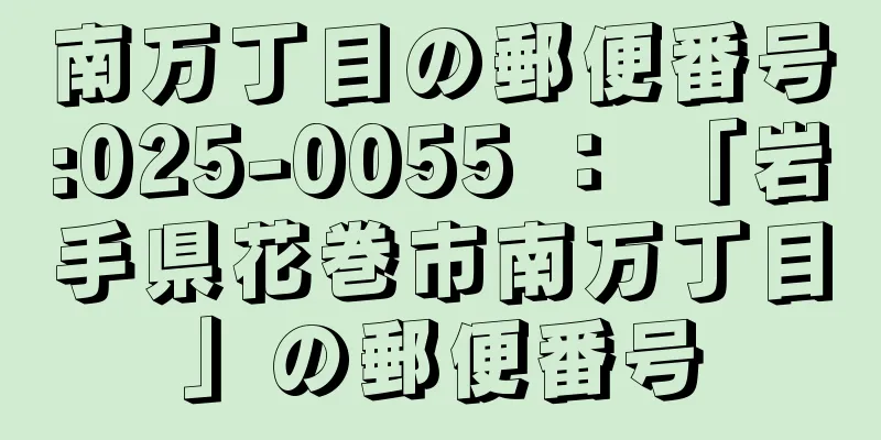 南万丁目の郵便番号:025-0055 ： 「岩手県花巻市南万丁目」の郵便番号