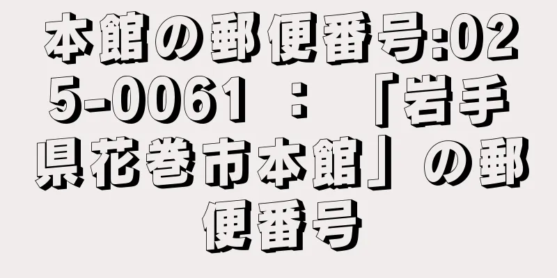 本館の郵便番号:025-0061 ： 「岩手県花巻市本館」の郵便番号