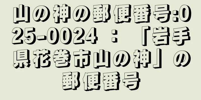 山の神の郵便番号:025-0024 ： 「岩手県花巻市山の神」の郵便番号