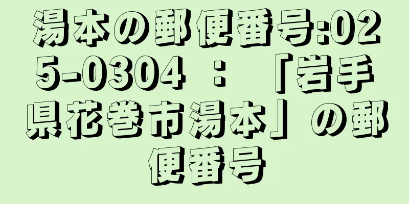 湯本の郵便番号:025-0304 ： 「岩手県花巻市湯本」の郵便番号