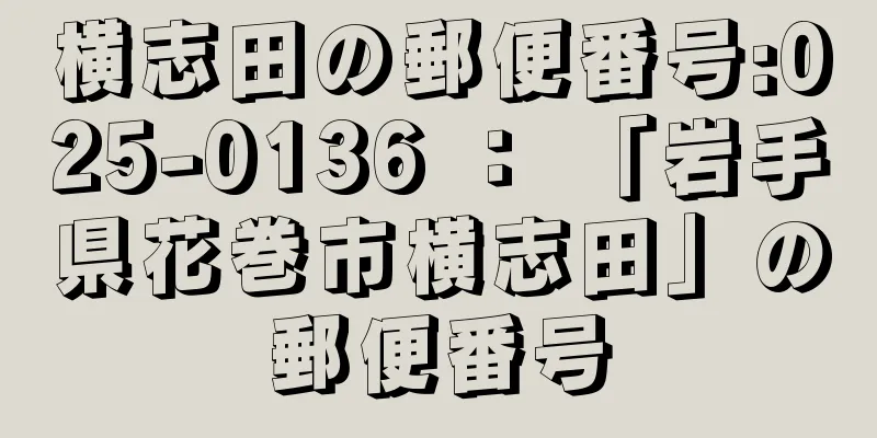 横志田の郵便番号:025-0136 ： 「岩手県花巻市横志田」の郵便番号