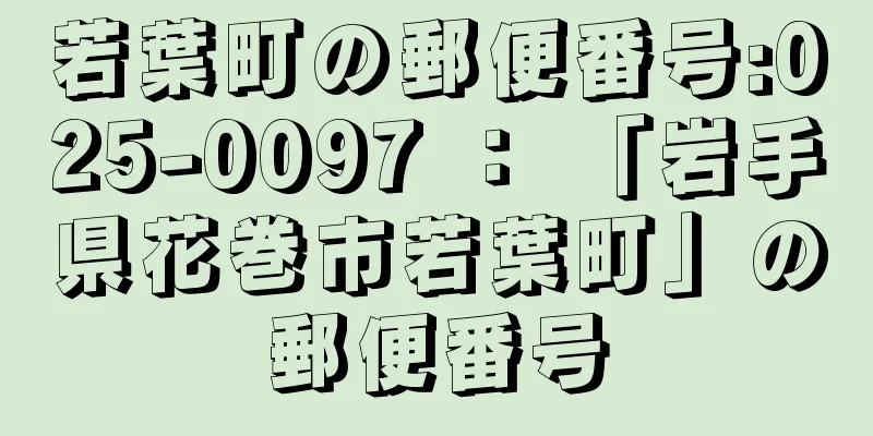 若葉町の郵便番号:025-0097 ： 「岩手県花巻市若葉町」の郵便番号