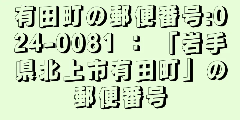 有田町の郵便番号:024-0081 ： 「岩手県北上市有田町」の郵便番号