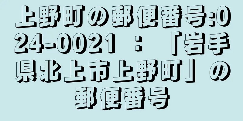 上野町の郵便番号:024-0021 ： 「岩手県北上市上野町」の郵便番号