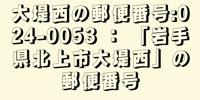 大堤西の郵便番号:024-0053 ： 「岩手県北上市大堤西」の郵便番号