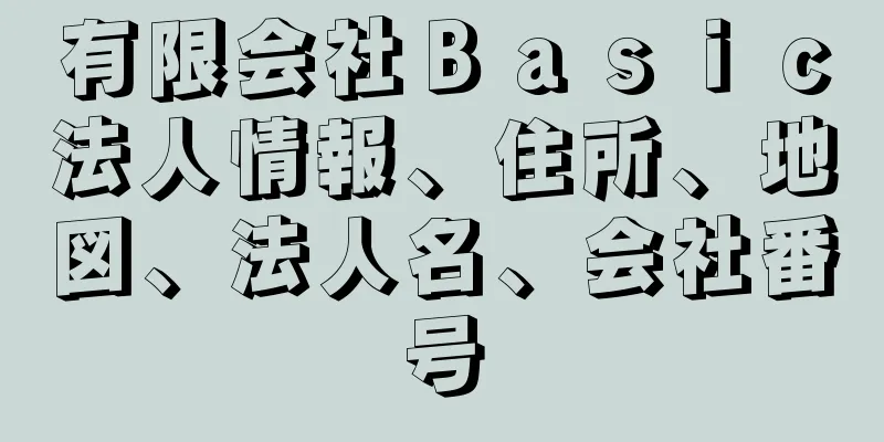 有限会社Ｂａｓｉｃ法人情報、住所、地図、法人名、会社番号