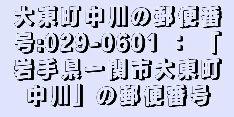 大東町中川の郵便番号:029-0601 ： 「岩手県一関市大東町中川」の郵便番号