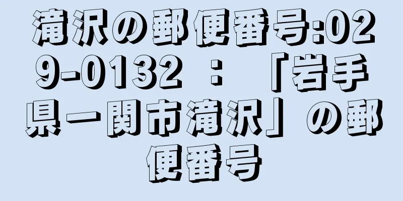 滝沢の郵便番号:029-0132 ： 「岩手県一関市滝沢」の郵便番号