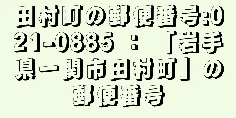 田村町の郵便番号:021-0885 ： 「岩手県一関市田村町」の郵便番号