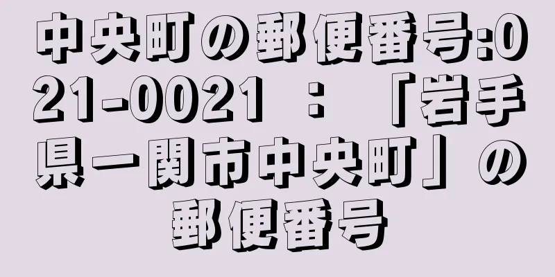 中央町の郵便番号:021-0021 ： 「岩手県一関市中央町」の郵便番号