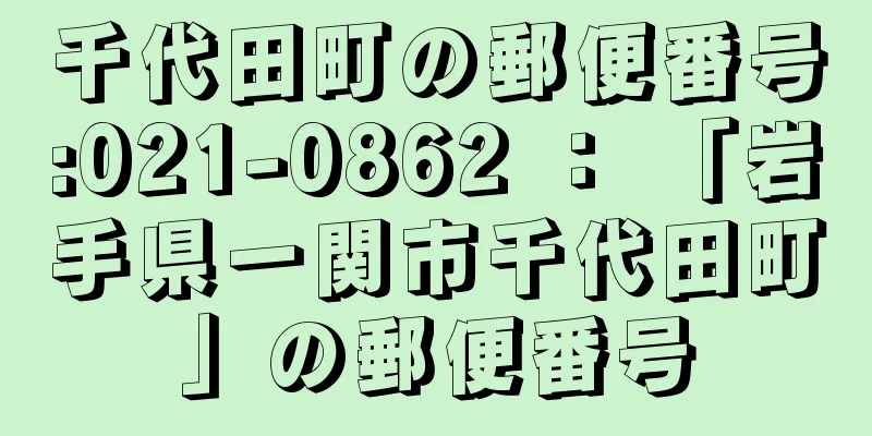 千代田町の郵便番号:021-0862 ： 「岩手県一関市千代田町」の郵便番号