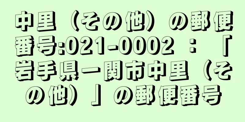 中里（その他）の郵便番号:021-0002 ： 「岩手県一関市中里（その他）」の郵便番号