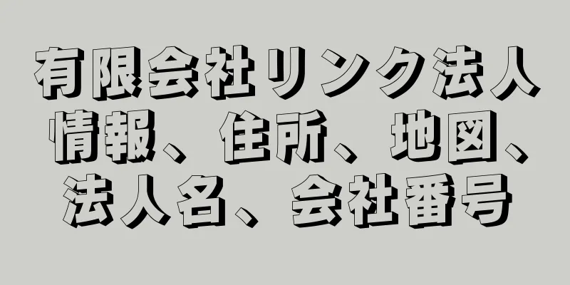 有限会社リンク法人情報、住所、地図、法人名、会社番号