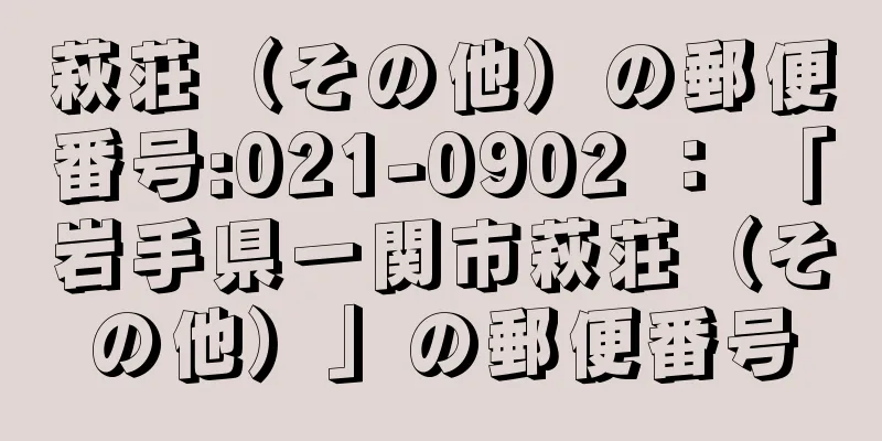 萩荘（その他）の郵便番号:021-0902 ： 「岩手県一関市萩荘（その他）」の郵便番号